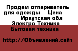 Продам отпариватель для одежды  › Цена ­ 8 000 - Иркутская обл. Электро-Техника » Бытовая техника   